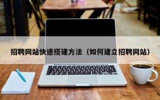 安宁招聘网站快速搭建方法（如何建立招聘网站）