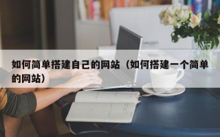 安宁如何简单搭建自己的网站（如何搭建一个简单的网站）