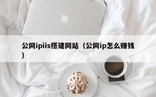 安宁公网ipiis搭建网站（公网ip怎么赚钱）