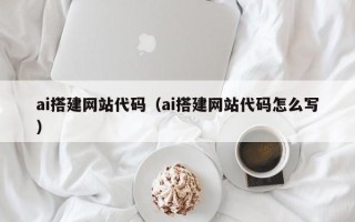 安宁ai搭建网站代码（ai搭建网站代码怎么写）