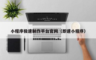 安宁小程序极速制作平台官网（即速小程序）