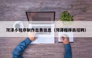 安宁菏泽小程序制作出售信息（菏泽程序员招聘）