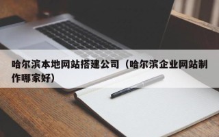 安宁哈尔滨本地网站搭建公司（哈尔滨企业网站制作哪家好）