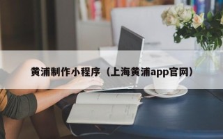 安宁黄浦制作小程序（上海黄浦app官网）