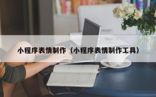 安宁小程序表情制作（小程序表情制作工具）