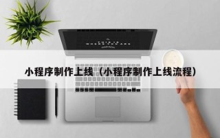 安宁小程序制作上线（小程序制作上线流程）