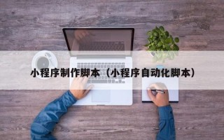 安宁小程序制作脚本（小程序自动化脚本）