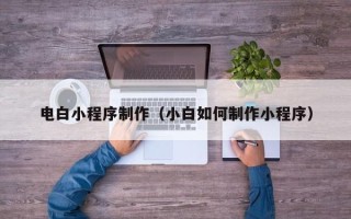 安宁电白小程序制作（小白如何制作小程序）