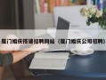 安宁厦门婚庆搭建招聘网站（厦门婚庆公司招聘）