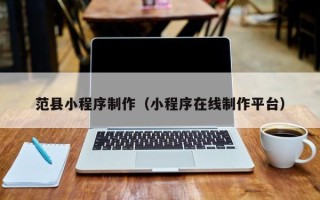 安宁范县小程序制作（小程序在线制作平台）
