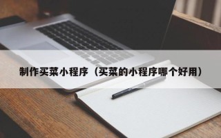 安宁制作买菜小程序（买菜的小程序哪个好用）