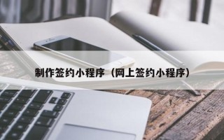 安宁制作签约小程序（网上签约小程序）