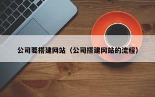 安宁公司要搭建网站（公司搭建网站的流程）